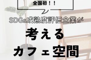 全国初SDGs評価企業が考えるカフェ空間