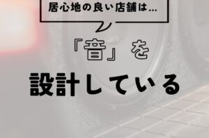 繁盛店は「音」を設計している？居心地の良い店舗づくりの秘訣